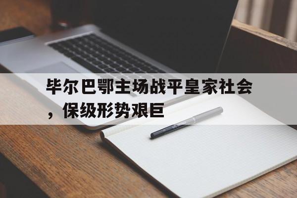 包含毕尔巴鄂主场战平皇家社会，保级形势艰巨的词条