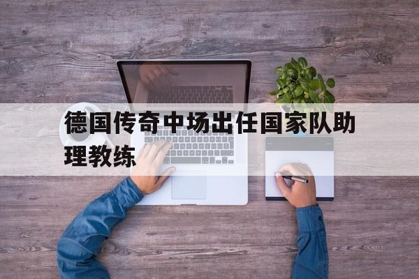 德国传奇中场出任国家队助理教练