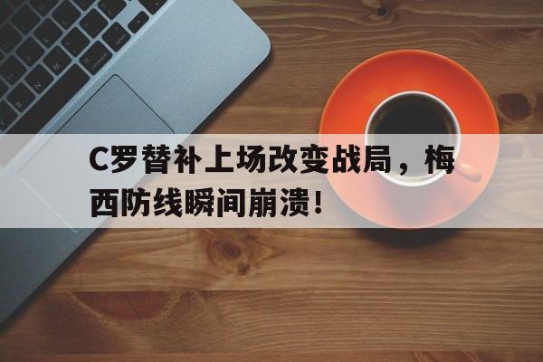 C罗替补上场改变战局，梅西防线瞬间崩溃！c罗恭喜梅西